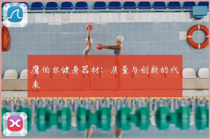 鹰伯尔健身器材：质量与创新的代表