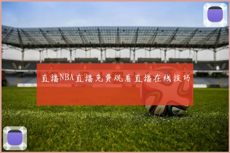直播NBA直播免费观看直播在线技巧
