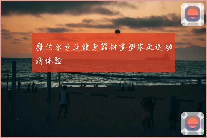 鹰伯尔专业健身器材重塑家庭运动新体验