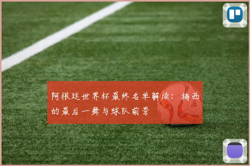 阿根廷世界杯最终名单解读：梅西的最后一舞与球队前景
